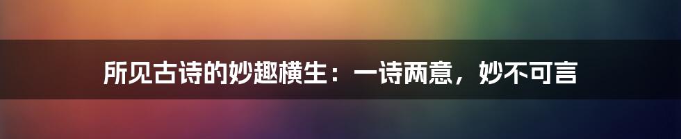 所见古诗的妙趣横生:一诗两意,妙不可言