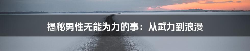 揭秘男性无能为力的事:从武力到浪漫