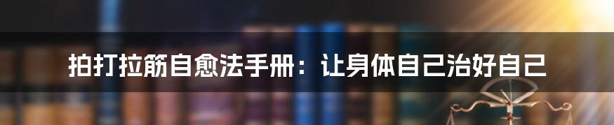 拍打拉筋自愈法手册:让身体自己治好自己