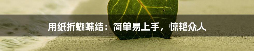 用纸折蝴蝶结:简单易上手,惊艳众人