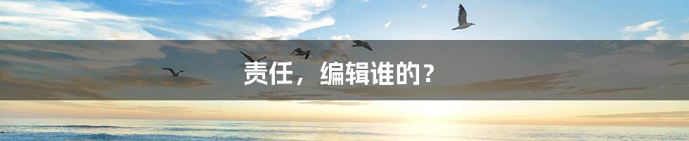 责任，编辑谁的？