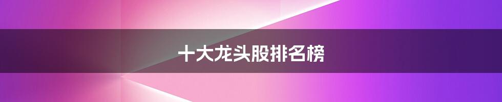 十大龙头股排名榜