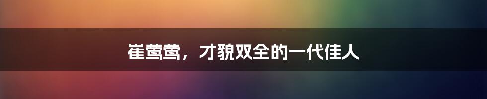 崔莺莺,才貌双全的一代佳人