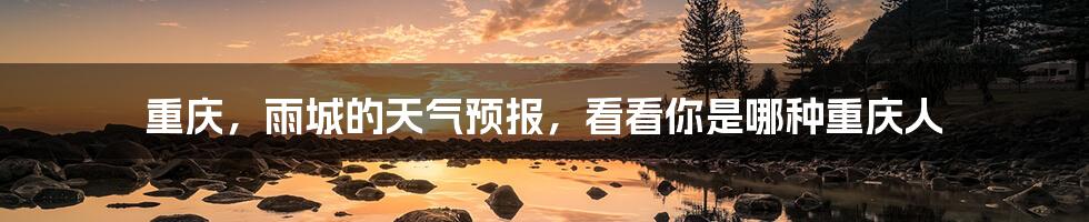 重庆，雨城的天气预报，看看你是哪种重庆人