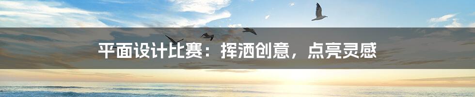 平面设计比赛:挥洒创意,点亮灵感