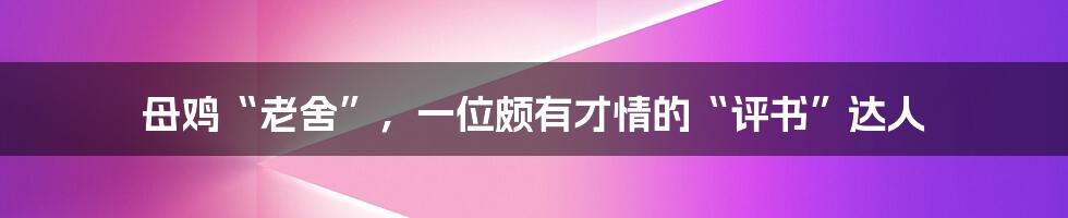母鸡“老舍”,一位颇有才情的“评书”达人