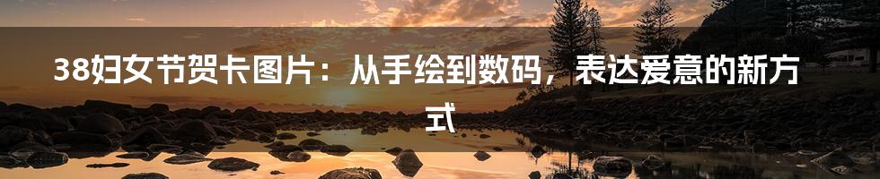38妇女节贺卡图片:从手绘到数码,表达爱意的新方式