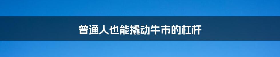 普通人也能撬动牛市的杠杆