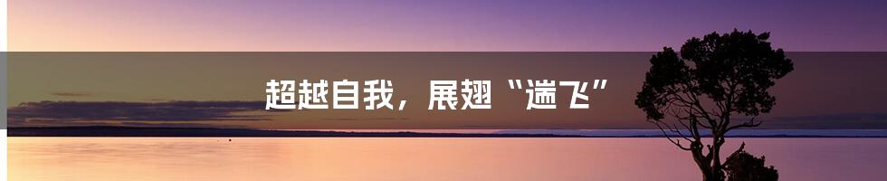 超越自我,展翅“遄飞”