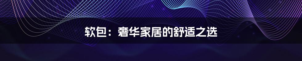 软包：奢华家居的舒适之选
