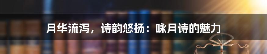 月华流泻,诗韵悠扬:咏月诗的魅力