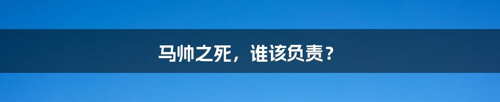 马帅之死,谁该负责?