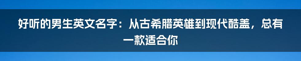 好听的男生英文名字:从古希腊英雄到现代酷盖,总有一款适合你