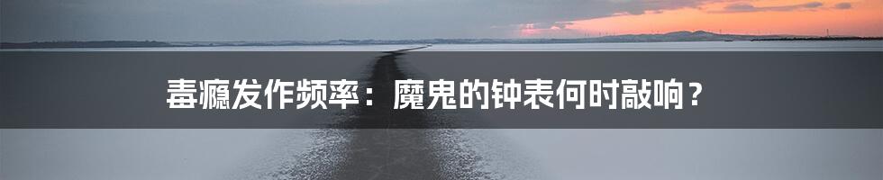 毒瘾发作频率:魔鬼的钟表何时敲响?