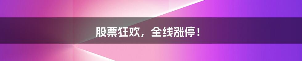股票狂欢,全线涨停!