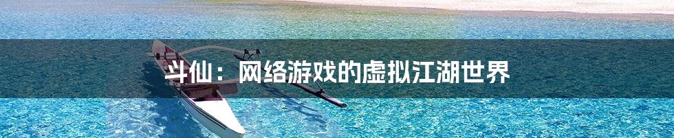 斗仙:网络游戏的虚拟江湖世界