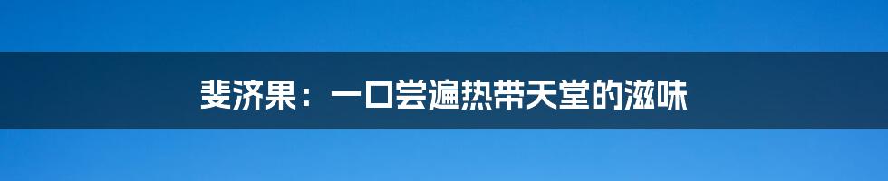 斐济果：一口尝遍热带天堂的滋味