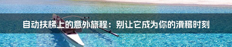 自动扶梯上的意外旅程:别让它成为你的滑稽时刻