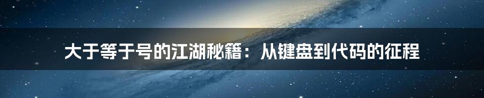 大于等于号的江湖秘籍:从键盘到代码的征程