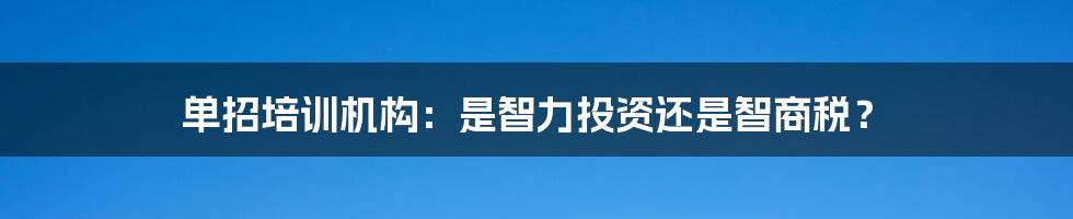单招培训机构：是智力投资还是智商税？