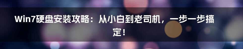 Win7硬盘安装攻略：从小白到老司机，一步一步搞定！