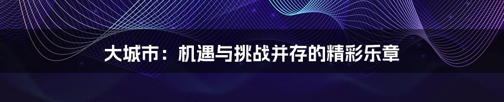 大城市:机遇与挑战并存的精彩乐章