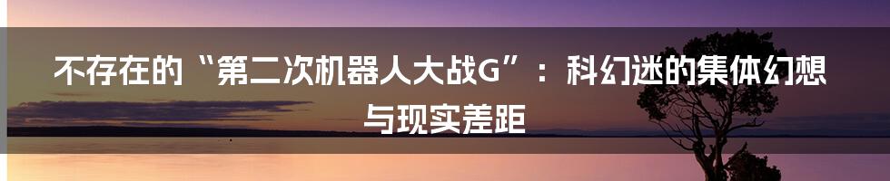 不存在的“第二次机器人大战G”：科幻迷的集体幻想与现实差距