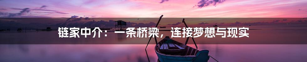 链家中介:一条桥梁,连接梦想与现实