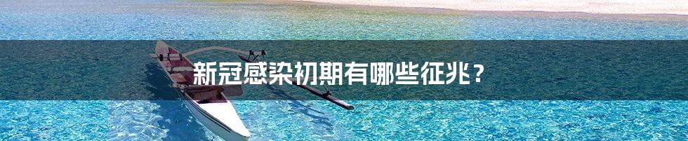 新冠感染初期有哪些征兆?