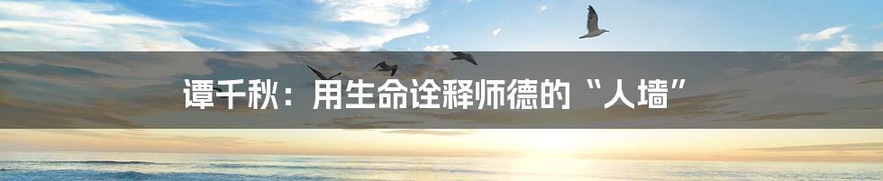 谭千秋:用生命诠释师德的“人墙”