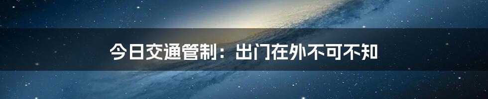 今日交通管制:出门在外不可不知