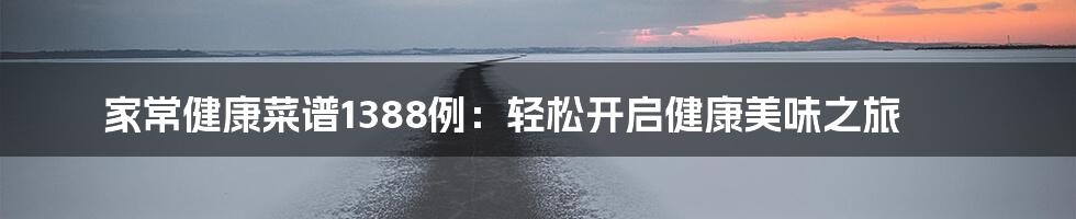 家常健康菜谱1388例:轻松开启健康美味之旅