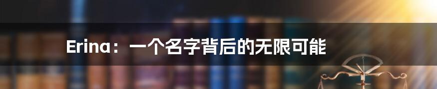 Erina:一个名字背后的无限可能