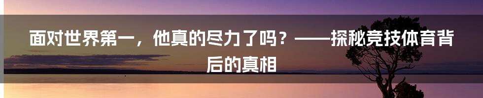 面对世界第一,他真的尽力了吗?——探秘竞技体育背后的真相