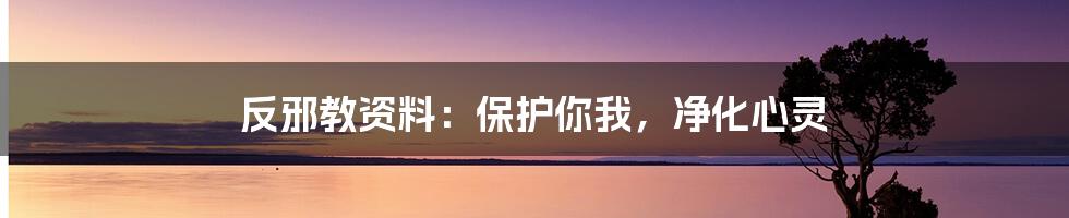 反邪教资料:保护你我,净化心灵