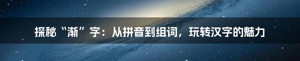 探秘“渐”字:从拼音到组词,玩转汉字的魅力