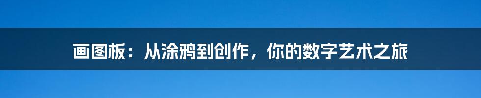 画图板:从涂鸦到创作,你的数字艺术之旅