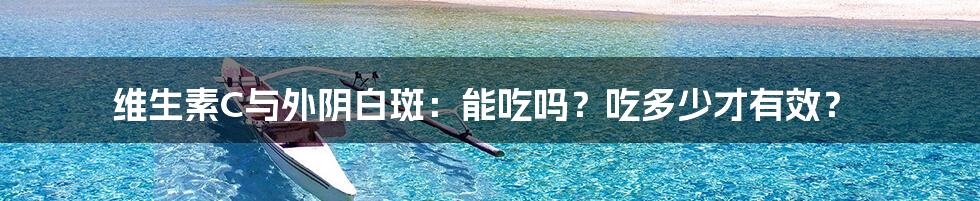维生素C与外阴白斑:能吃吗?吃多少才有效?