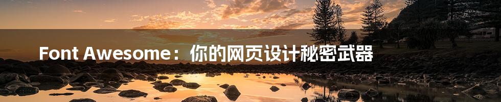Font Awesome:你的网页设计秘密武器