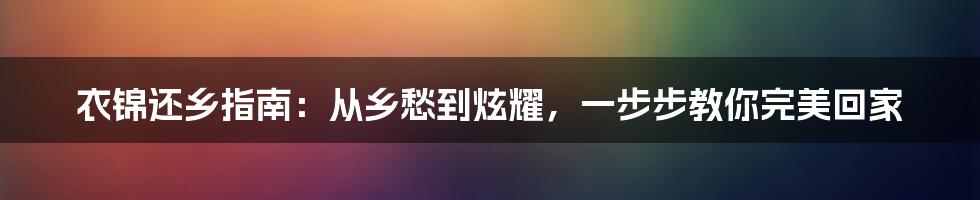 衣锦还乡指南：从乡愁到炫耀，一步步教你完美回家