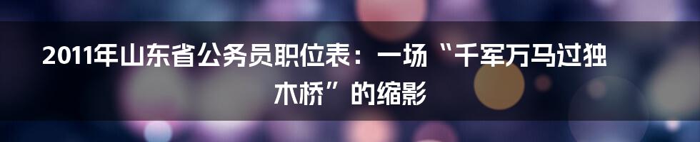 2011年山东省公务员职位表:一场“千军万马过独木桥”的缩影
