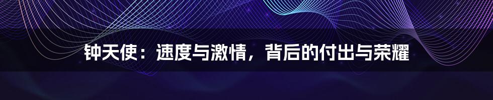 钟天使:速度与激情,背后的付出与荣耀