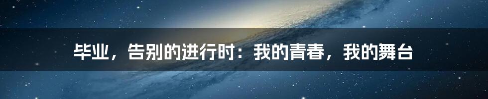 毕业，告别的进行时：我的青春，我的舞台
