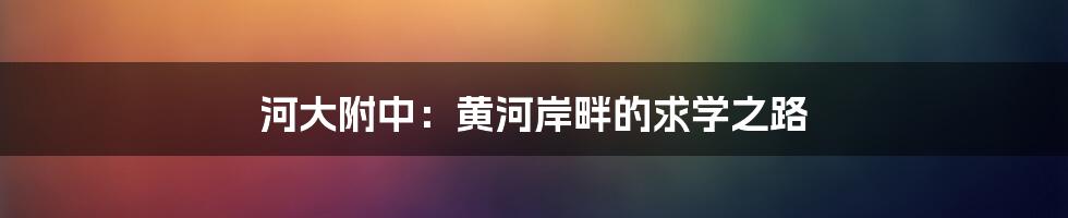 河大附中：黄河岸畔的求学之路