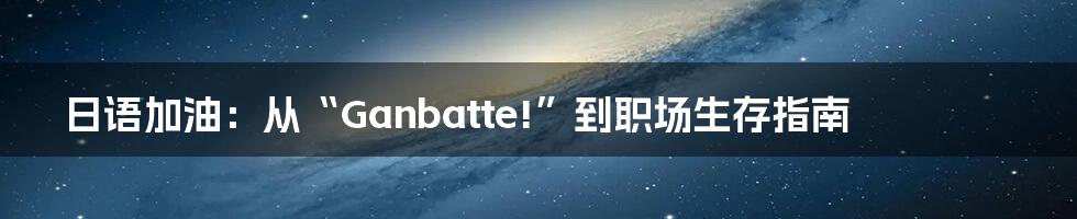 日语加油:从“Ganbatte!”到职场生存指南