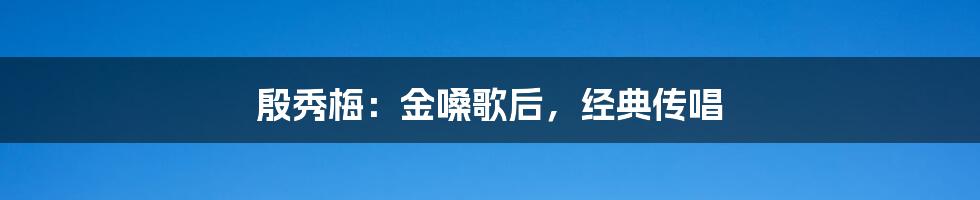 殷秀梅：金嗓歌后，经典传唱