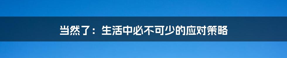 当然了:生活中必不可少的应对策略