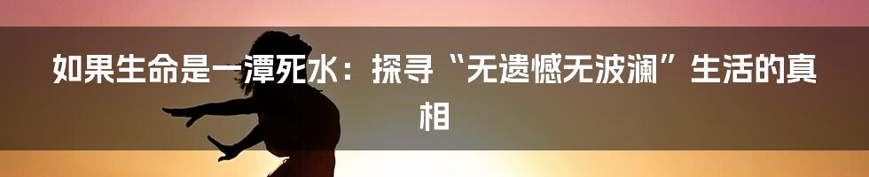 如果生命是一潭死水:探寻“无遗憾无波澜”生活的真相