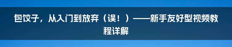 包饺子,从入门到放弃(误!)——新手友好型视频教程详解