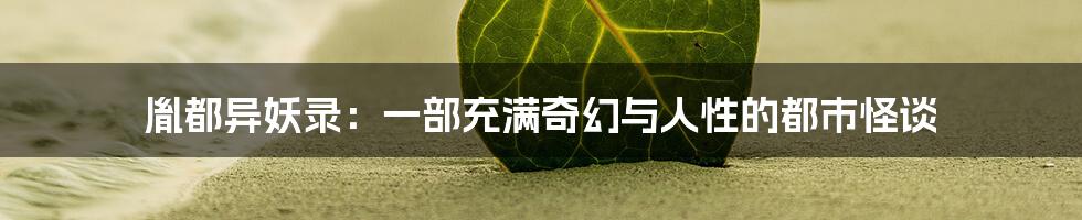 胤都异妖录:一部充满奇幻与人性的都市怪谈
